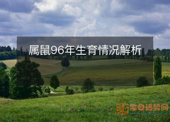 属鼠96年生育情况解析