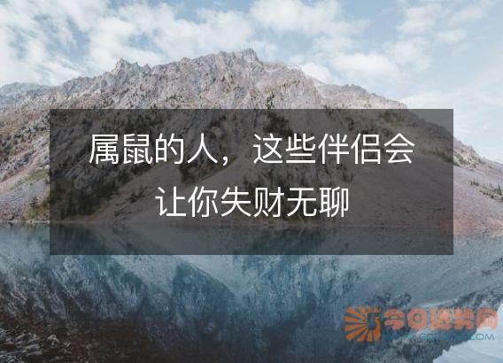 属鼠的人,这些伴侣会让你失财无聊