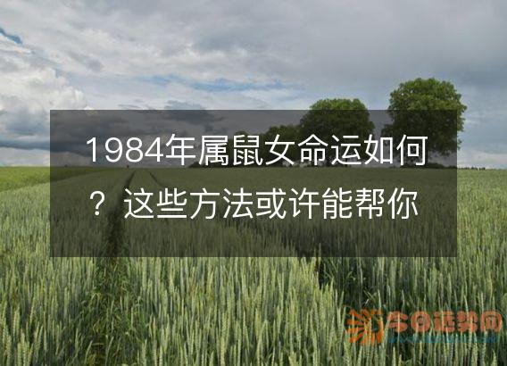 1984年属鼠女命运如何?这些方法或许能帮你改变!