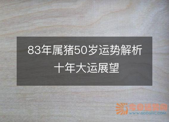 83年属猪50岁运势解析 十年大运展望