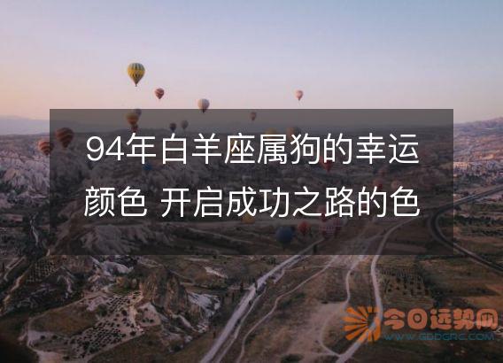 94年白羊座属狗的幸运颜色 开启成功之路的色彩指南