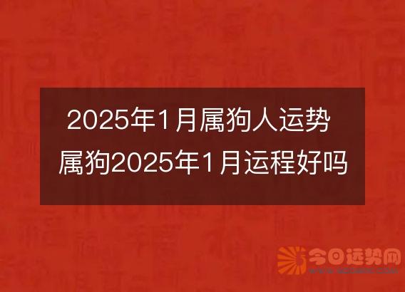 2025年1月属狗人运势 属狗2025年1月运程好吗