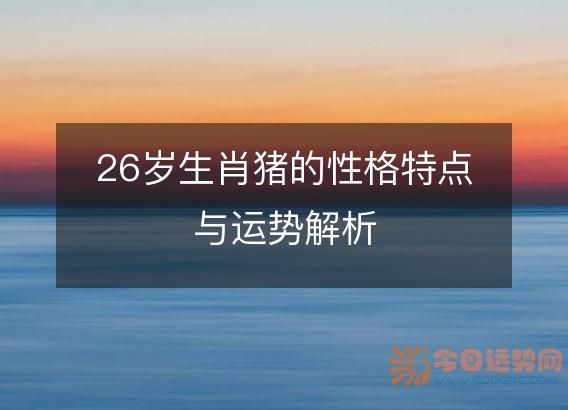 26岁生肖猪的性格特点与运势解析