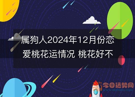 属狗人2025年12月份恋爱桃花运情况 桃花好不好