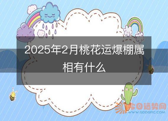 2025年2月桃花运爆棚属相有什么