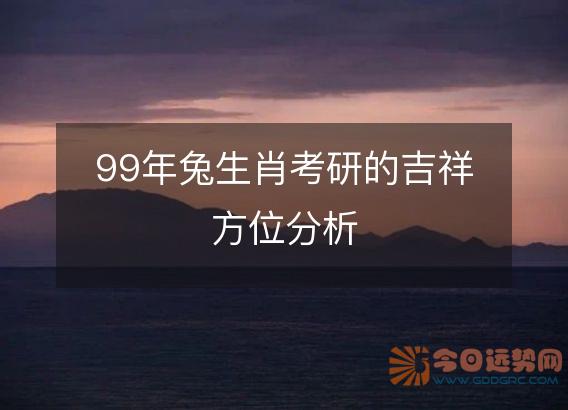 99年兔生肖考研的吉祥方位分析