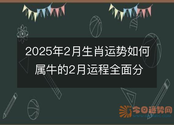 2025年2月生肖运势如何 属牛的2月运程全面分解