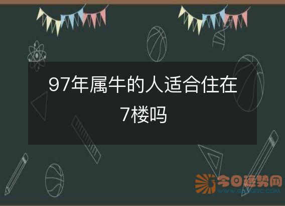 97年属牛的人适合住在7楼吗